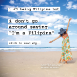 i don't go around saying I'm a filipina. but i