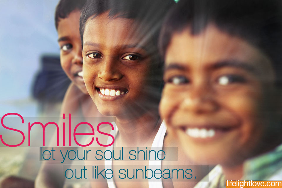 Smiles let your soul shine out like sunbeams. lifelightlove.com