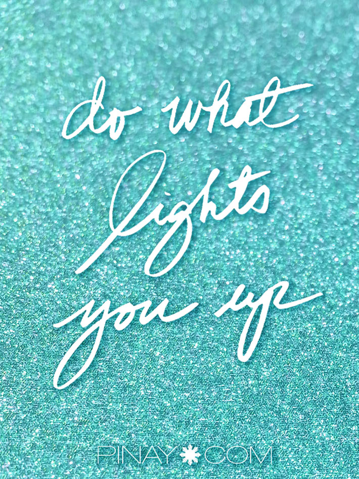 do what tlights you up. made by perla daly for pinay.com